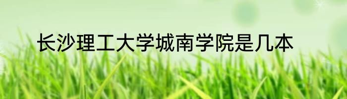 长沙理工大学城南学院是几本