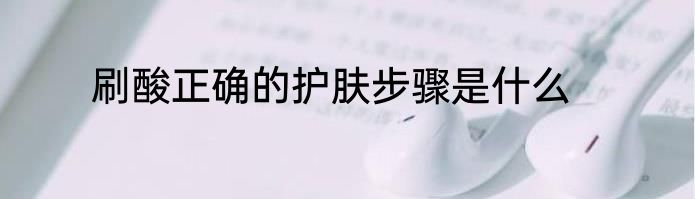 刷酸正确的护肤步骤是什么