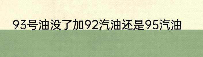 93号油没了加92汽油还是95汽油