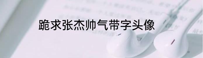 跪求张杰帅气带字头像
