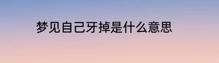 梦见自己牙掉是什么意思