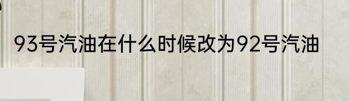 93号汽油在什么时候改为92号汽油