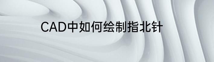 CAD中如何绘制指北针