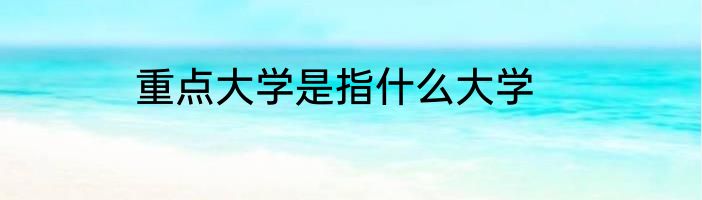 重点大学是指什么大学