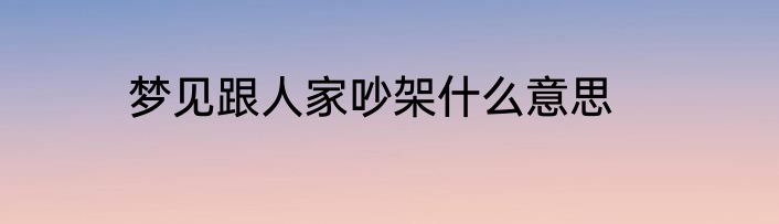 梦见跟人家吵架什么意思