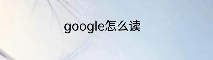 google怎么读