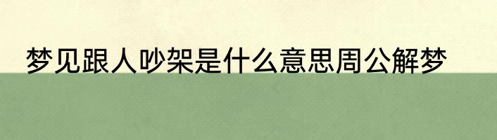 梦见跟人吵架是什么意思周公解梦