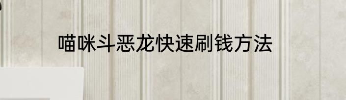 喵咪斗恶龙快速刷钱方法