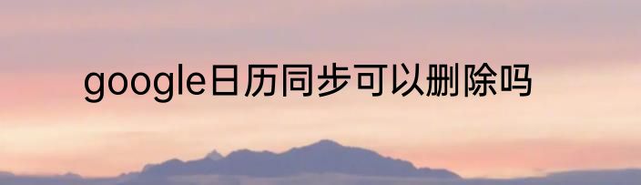 google日历同步可以删除吗