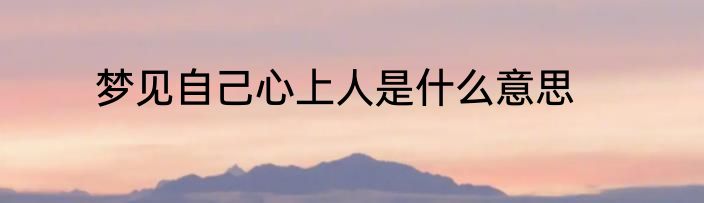 梦见自己心上人是什么意思