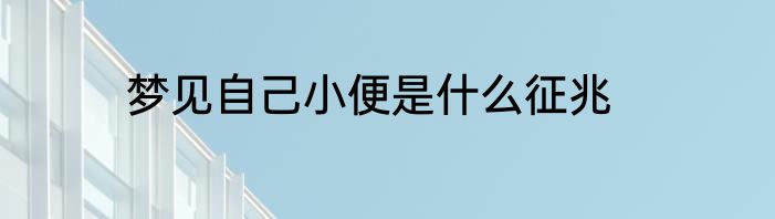 梦见自己小便是什么征兆