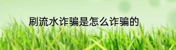 刷流水诈骗是怎么诈骗的