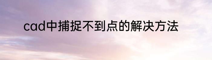 cad中捕捉不到点的解决方法