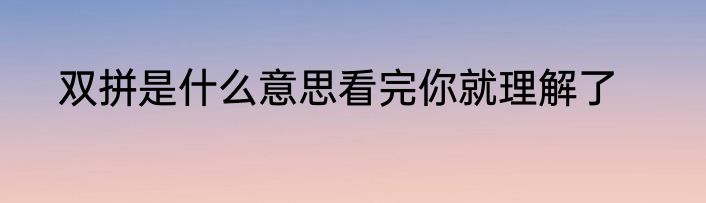 双拼是什么意思看完你就理解了