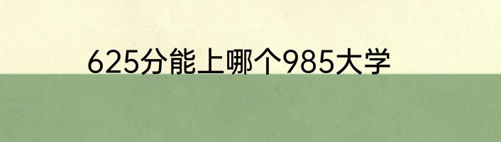 625分能上哪个985大学