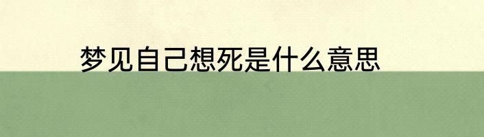 梦见自己想死是什么意思