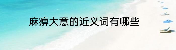 麻痹大意的近义词有哪些