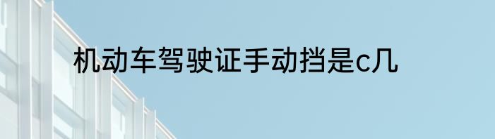 机动车驾驶证手动挡是c几