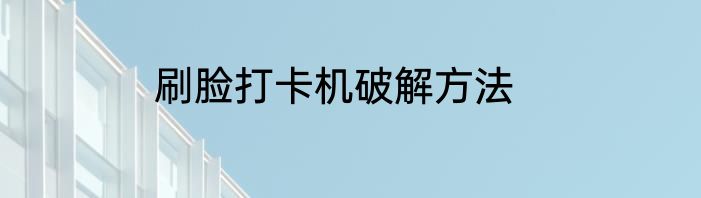刷脸打卡机破解方法