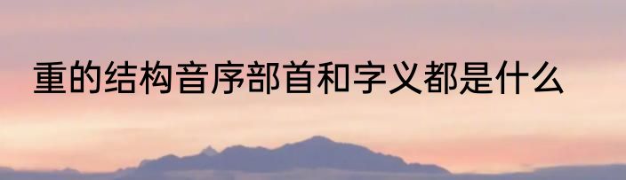 重的结构音序部首和字义都是什么