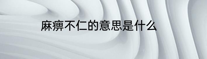 麻痹不仁的意思是什么