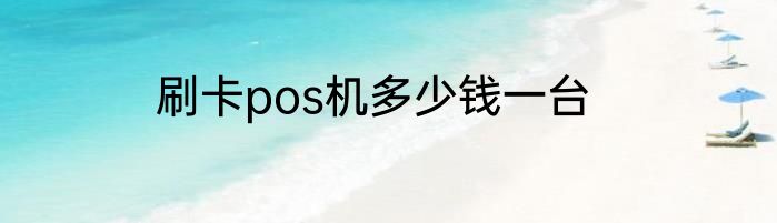 刷卡pos机多少钱一台