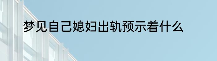 梦见自己媳妇出轨预示着什么