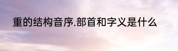 重的结构音序.部首和字义是什么
