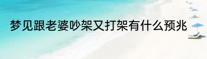 梦见跟老婆吵架又打架有什么预兆
