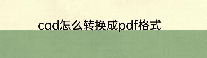 cad怎么转换成pdf格式