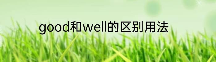 good和well的区别用法