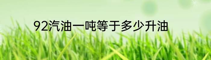 92汽油一吨等于多少升油