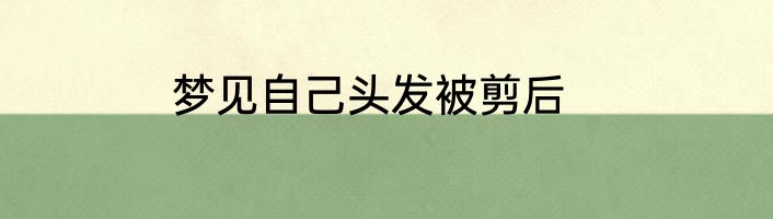 梦见自己头发被剪后