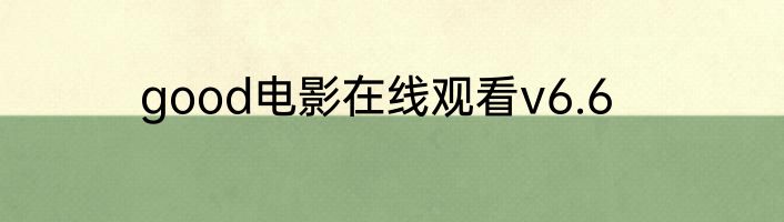 good电影在线观看v6.6