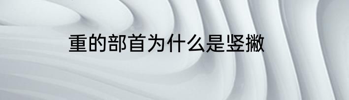重的部首为什么是竖撇