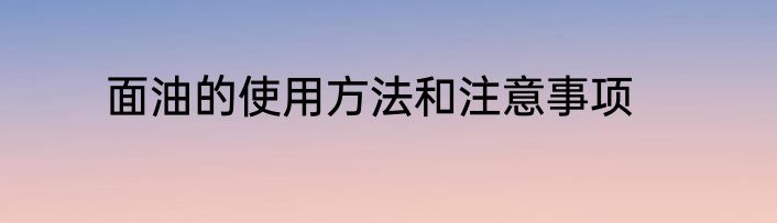 面油的使用方法和注意事项