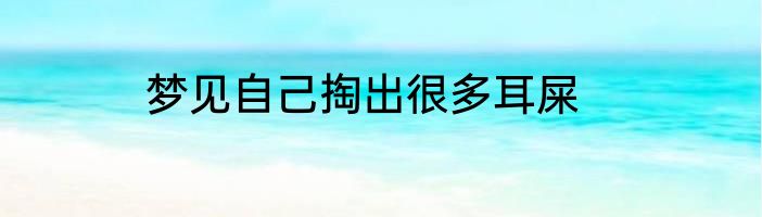 梦见自己掏出很多耳屎