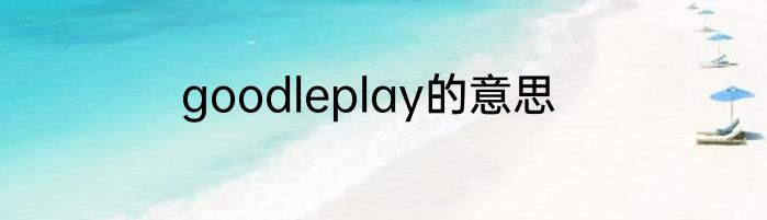 goodleplay的意思