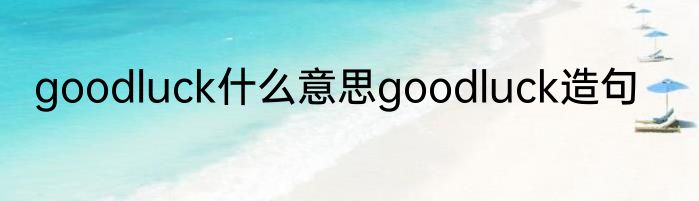 goodluck什么意思goodluck造句