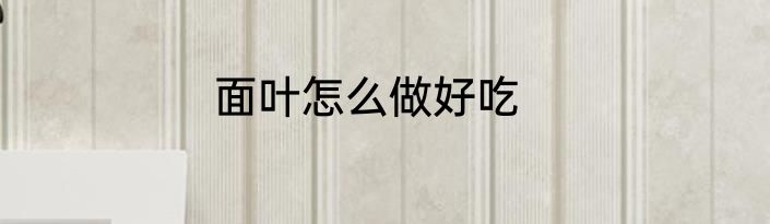 面叶怎么做好吃