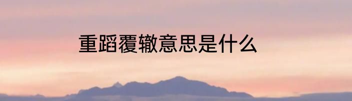 重蹈覆辙意思是什么