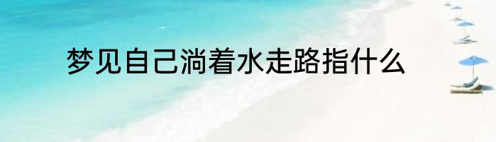 梦见自己淌着水走路指什么