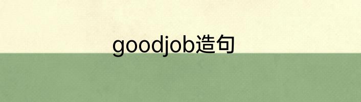 goodjob造句