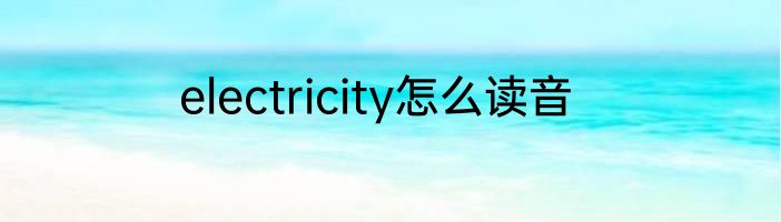 electricity怎么读音
