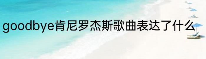 goodbye肯尼罗杰斯歌曲表达了什么