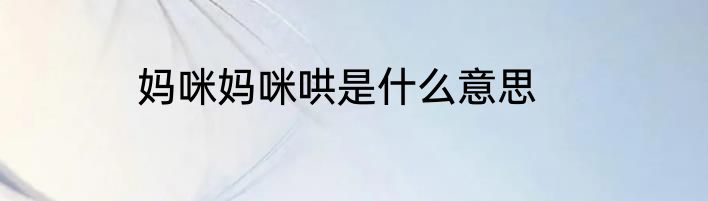 妈咪妈咪哄是什么意思