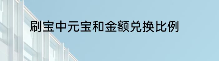 刷宝中元宝和金额兑换比例