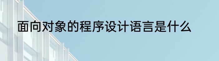 面向对象的程序设计语言是什么