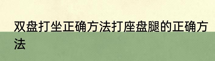 双盘打坐正确方法打座盘腿的正确方法