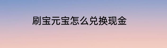 刷宝元宝怎么兑换现金